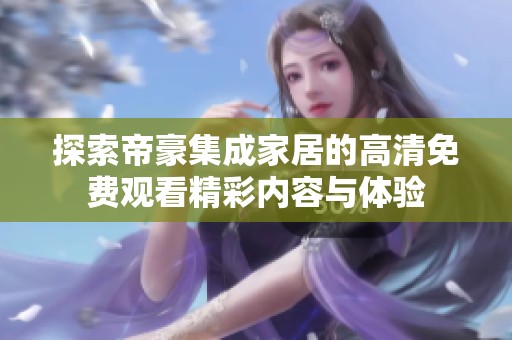 探索帝豪集成家居的高清免费观看精彩内容与体验