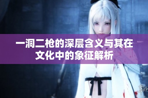 一洞二枪的深层含义与其在文化中的象征解析