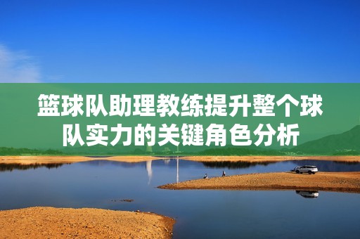 篮球队助理教练提升整个球队实力的关键角色分析
