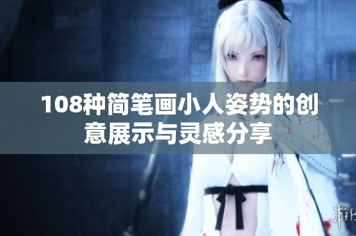 108种简笔画小人姿势的创意展示与灵感分享