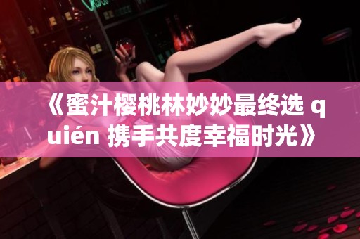 《蜜汁樱桃林妙妙最终选 quién 携手共度幸福时光》