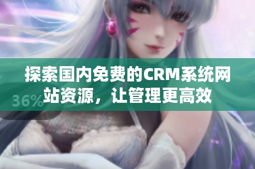 探索国内免费的CRM系统网站资源，让管理更高效