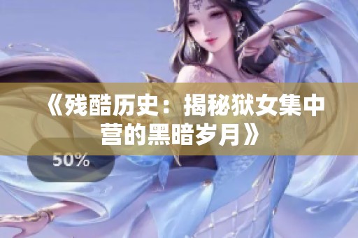《残酷历史：揭秘狱女集中营的黑暗岁月》