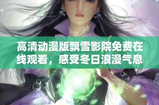 高清动漫版飘雪影院免费在线观看，感受冬日浪漫气息