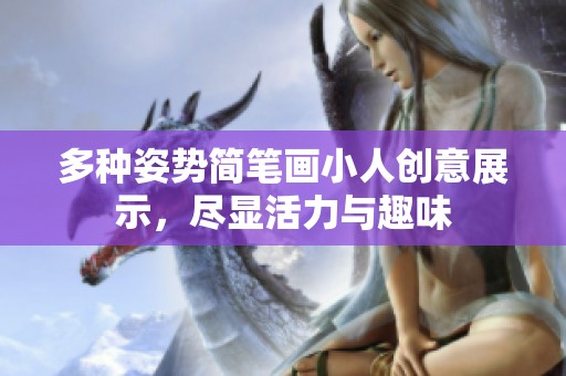 多种姿势简笔画小人创意展示，尽显活力与趣味
