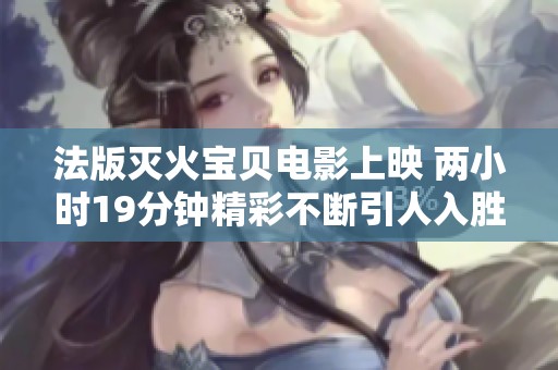 法版灭火宝贝电影上映 两小时19分钟精彩不断引人入胜