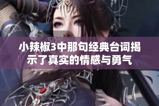 小辣椒3中那句经典台词揭示了真实的情感与勇气