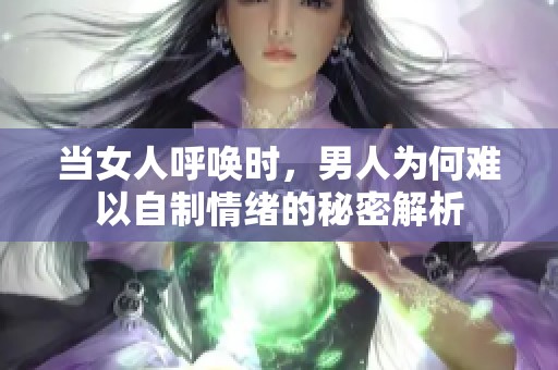 当女人呼唤时，男人为何难以自制情绪的秘密解析