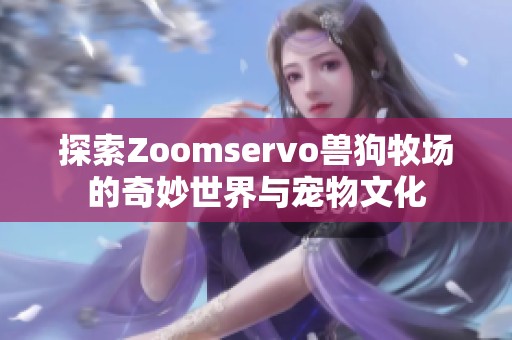 探索Zoomservo兽狗牧场的奇妙世界与宠物文化