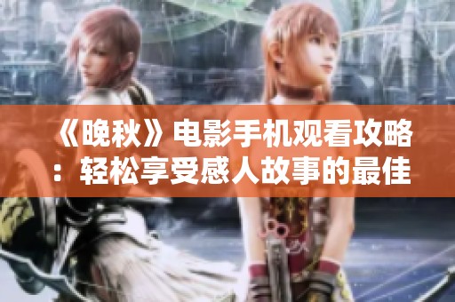 《晚秋》电影手机观看攻略：轻松享受感人故事的最佳方式