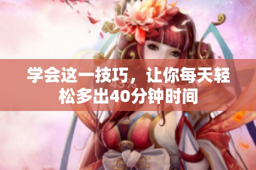 学会这一技巧，让你每天轻松多出40分钟时间