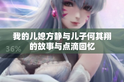 我的儿媳方静与儿子何其翔的故事与点滴回忆