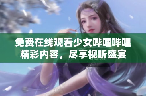 免费在线观看少女哔哩哔哩精彩内容，尽享视听盛宴
