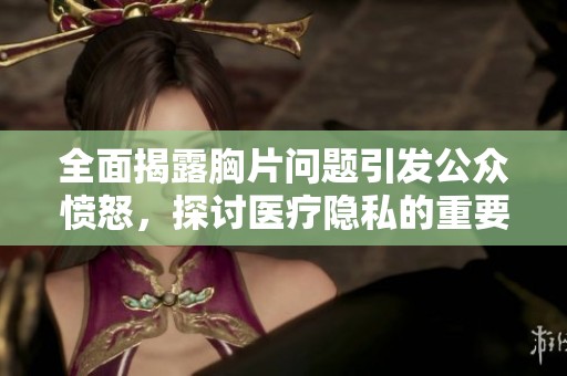 全面揭露胸片问题引发公众愤怒，探讨医疗隐私的重要性