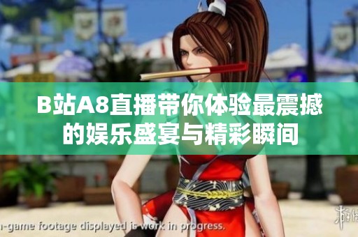 B站A8直播带你体验最震撼的娱乐盛宴与精彩瞬间