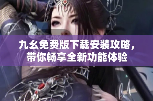 九幺免费版下载安装攻略，带你畅享全新功能体验