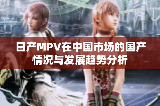 日产MPV在中国市场的国产情况与发展趋势分析