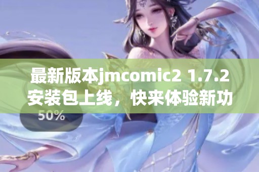 最新版本jmcomic2 1.7.2安装包上线，快来体验新功能！