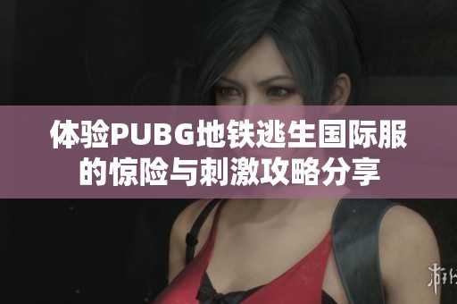 体验PUBG地铁逃生国际服的惊险与刺激攻略分享