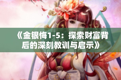 《金银悔1-5：探索财富背后的深刻教训与启示》