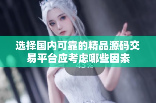 选择国内可靠的精品源码交易平台应考虑哪些因素