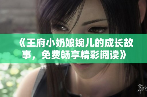 《王府小奶娘婉儿的成长故事，免费畅享精彩阅读》