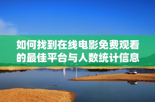 如何找到在线电影免费观看的最佳平台与人数统计信息