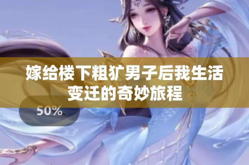 嫁给楼下粗犷男子后我生活变迁的奇妙旅程