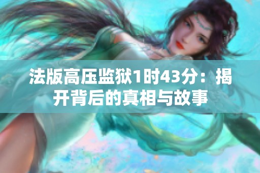 法版高压监狱1时43分：揭开背后的真相与故事