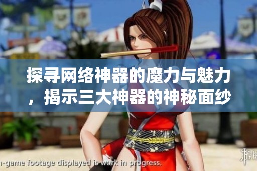 探寻网络神器的魔力与魅力，揭示三大神器的神秘面纱