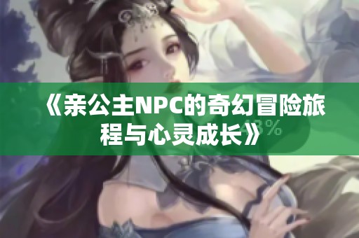 《亲公主NPC的奇幻冒险旅程与心灵成长》