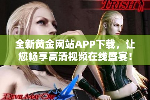 全新黄金网站APP下载，让您畅享高清视频在线盛宴！
