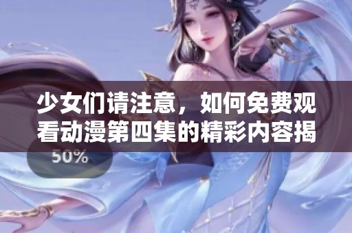 少女们请注意，如何免费观看动漫第四集的精彩内容揭秘