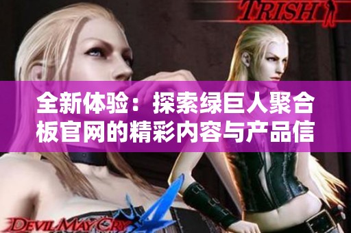 全新体验：探索绿巨人聚合板官网的精彩内容与产品信息