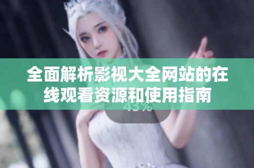 全面解析影视大全网站的在线观看资源和使用指南
