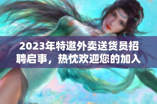 2023年特邀外卖送货员招聘启事，热忱欢迎您的加入！