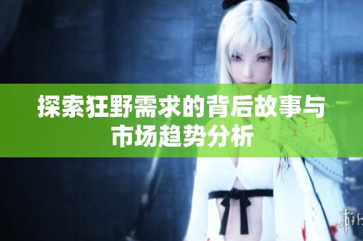 探索狂野需求的背后故事与市场趋势分析