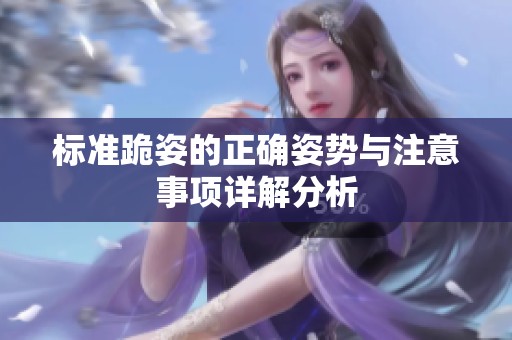标准跪姿的正确姿势与注意事项详解分析