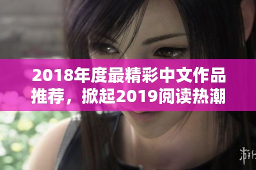 2018年度最精彩中文作品推荐，掀起2019阅读热潮