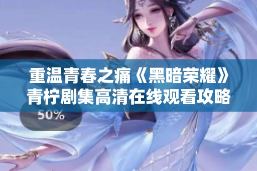 重温青春之痛《黑暗荣耀》青柠剧集高清在线观看攻略