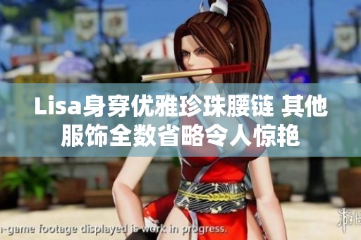 Lisa身穿优雅珍珠腰链 其他服饰全数省略令人惊艳