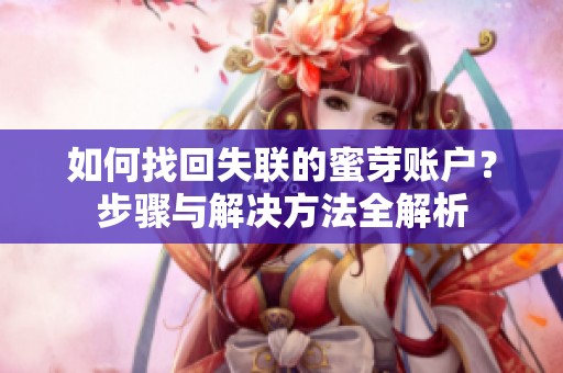 如何找回失联的蜜芽账户？步骤与解决方法全解析