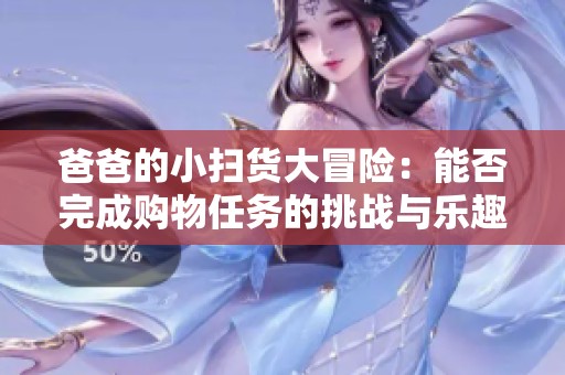 爸爸的小扫货大冒险：能否完成购物任务的挑战与乐趣