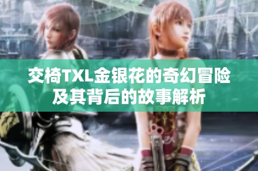 交椅TXL金银花的奇幻冒险及其背后的故事解析
