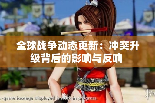 全球战争动态更新：冲突升级背后的影响与反响 