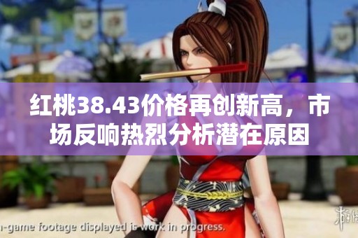 红桃38.43价格再创新高，市场反响热烈分析潜在原因