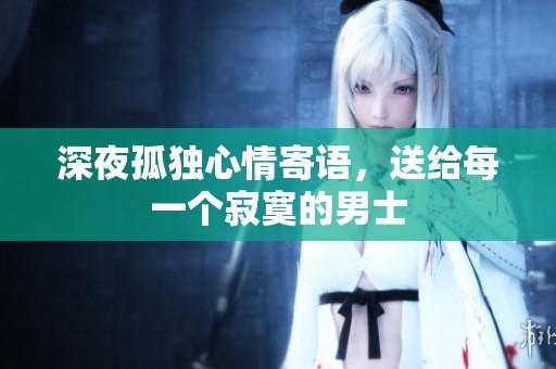 深夜孤独心情寄语，送给每一个寂寞的男士