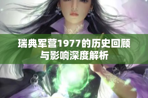 瑞典军营1977的历史回顾与影响深度解析