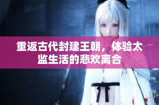 重返古代封建王朝，体验太监生活的悲欢离合