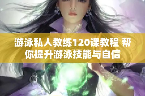 游泳私人教练120课教程 帮你提升游泳技能与自信